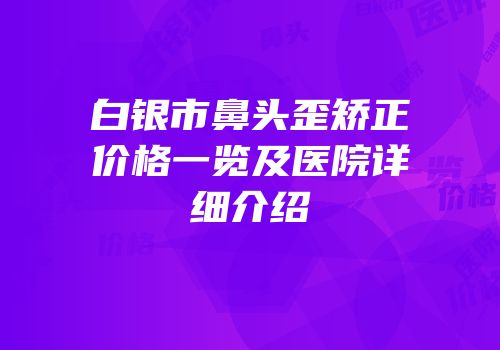 白银市鼻头歪矫正价格一览及医院详细介绍