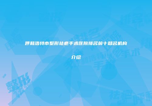 呼和浩特市整形祛疤手术医院排名前十知名机构介绍