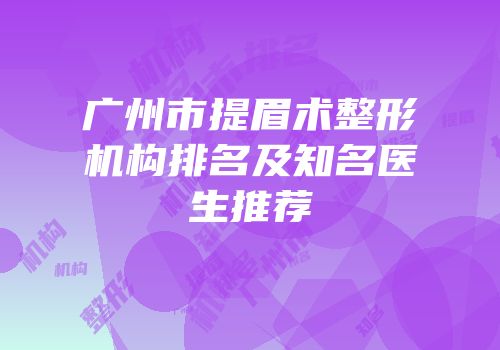 广州市提眉术整形机构排名及知名医生推荐