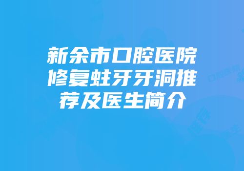 新余市口腔医院修复蛀牙牙洞推荐及医生简介