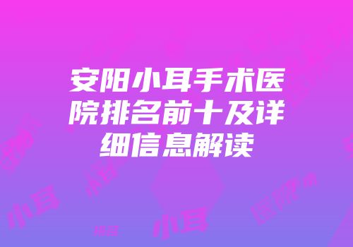 安阳小耳手术医院排名前十及详细信息解读