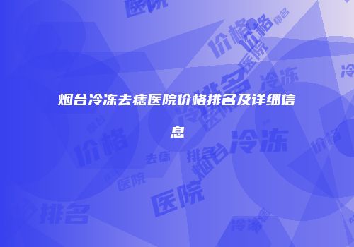 烟台冷冻去痣医院价格排名及详细信息