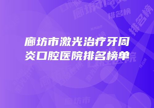 廊坊市激光治疗牙周炎口腔医院排名榜单
