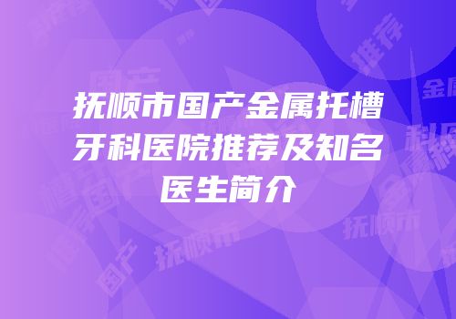 抚顺市国产金属托槽牙科医院推荐及知名医生简介