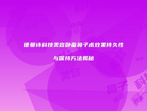 德蔓诗科技美容卧蚕鼻子术效果持久性与保持方法揭秘