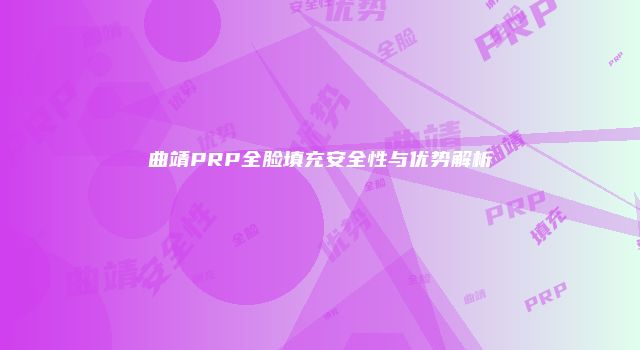 曲靖PRP全脸填充安全性与优势解析