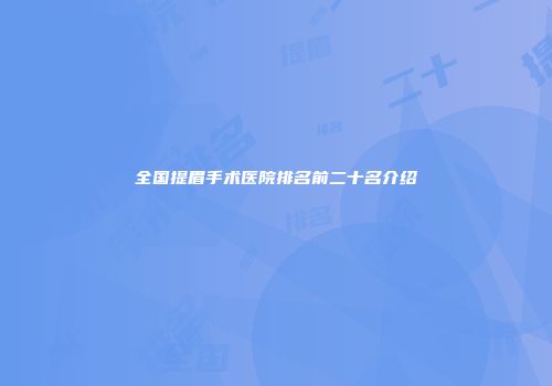 全国提眉手术医院排名前二十名介绍