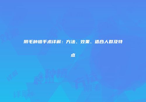 阴毛种植手术详解：方法、效果、适合人群及特点