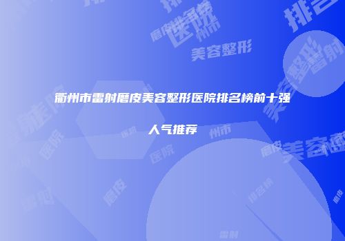 衢州市雷射磨皮美容整形医院排名榜前十强人气推荐