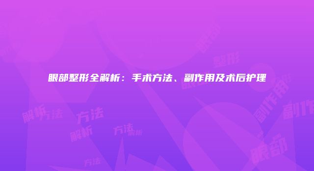 眼部整形全解析：手术方法、副作用及术后护理