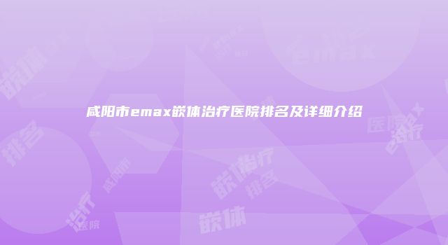 咸阳市emax嵌体治疗医院排名及详细介绍