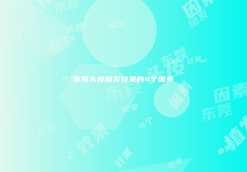 东莞头皮植发效果的4个因素