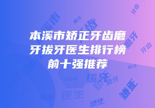本溪市矫正牙齿磨牙拔牙医生排行榜前十强推荐