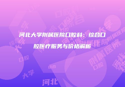 河北大学附属医院口腔科：综合口腔医疗服务与价格解析
