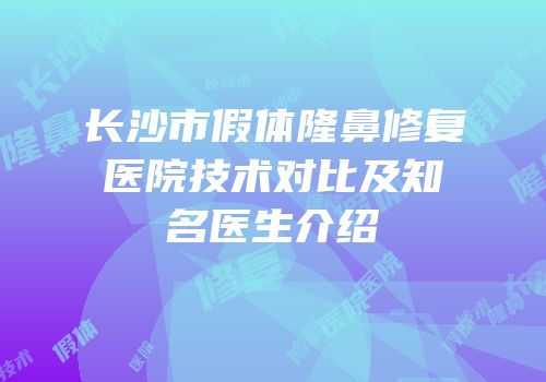 长沙市假体隆鼻修复医院技术对比及知名医生介绍