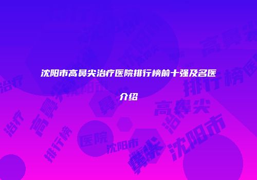 沈阳市高鼻尖治疗医院排行榜前十强及名医介绍