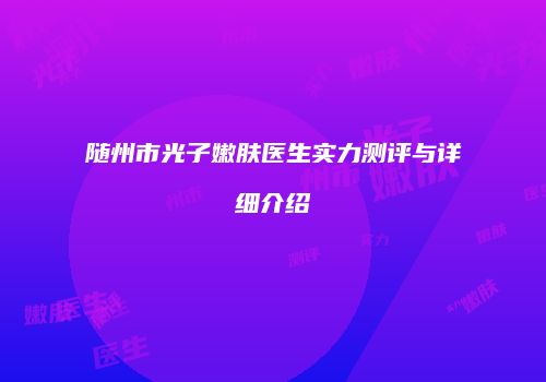 随州市光子嫩肤医生实力测评与详细介绍