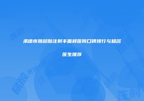 承德市玻尿酸注射丰面颊医院口碑排行与知名医生推荐