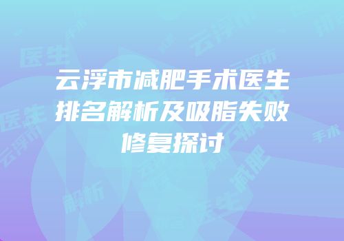 云浮市减肥手术医生排名解析及吸脂失败修复探讨