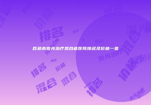 百色市激光治疗混合痣医院排名及价格一览