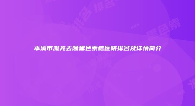 本溪市激光去除黑色素痣医院排名及详情简介