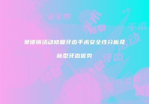 景德镇活动修复牙齿手术安全性分析及新型牙齿优势