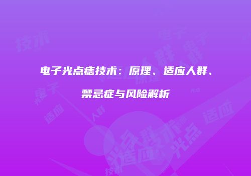 电子光点痣技术：原理、适应人群、禁忌症与风险解析