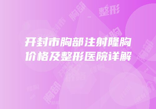 开封市胸部注射隆胸价格及整形医院详解