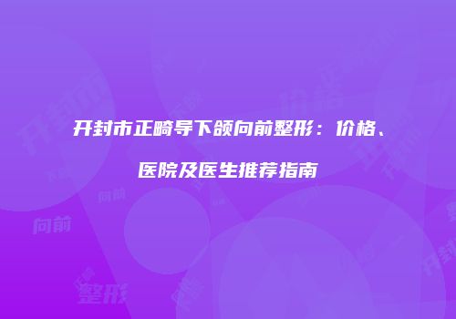 开封市正畸导下颌向前整形：价格、医院及医生推荐指南