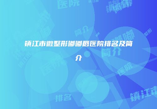 镇江市微整形嘟嘟唇医院排名及简介