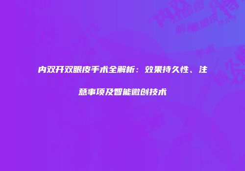 内双开双眼皮手术全解析：效果持久性、注意事项及智能微创技术