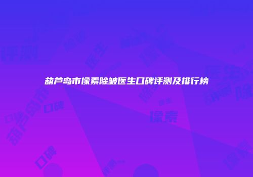 葫芦岛市像素除皱医生口碑评测及排行榜