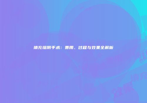 填充缩阴手术：费用、过程与效果全解析