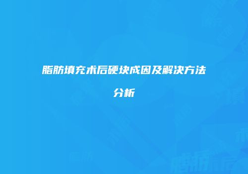 脂肪填充术后硬块成因及解决方法分析