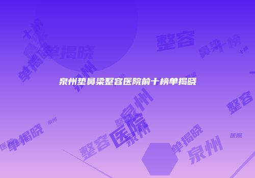 泉州垫鼻梁整容医院前十榜单揭晓
