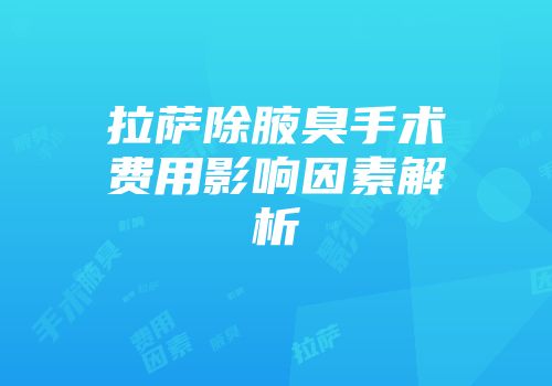 拉萨除腋臭手术费用影响因素解析