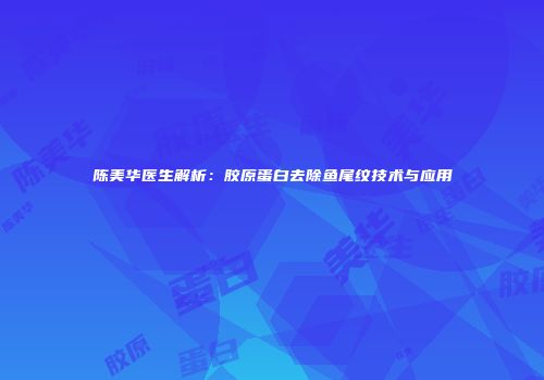 陈美华医生解析：胶原蛋白去除鱼尾纹技术与应用