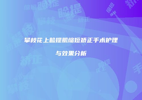 攀枝花上睑提肌缩短矫正手术护理与效果分析