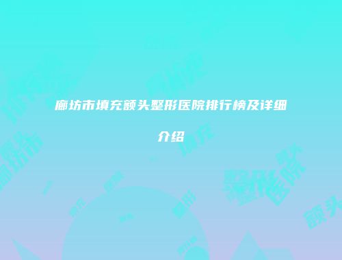 廊坊市填充额头整形医院排行榜及详细介绍