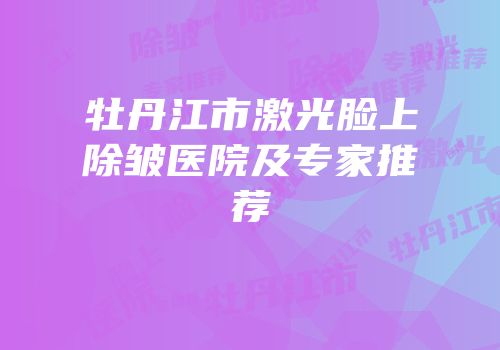 牡丹江市激光脸上除皱医院及专家推荐