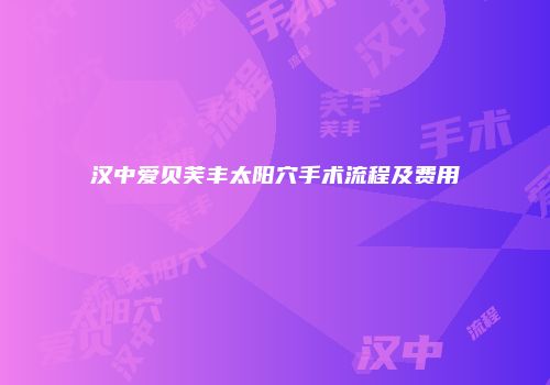 汉中爱贝芙丰太阳穴手术流程及费用
