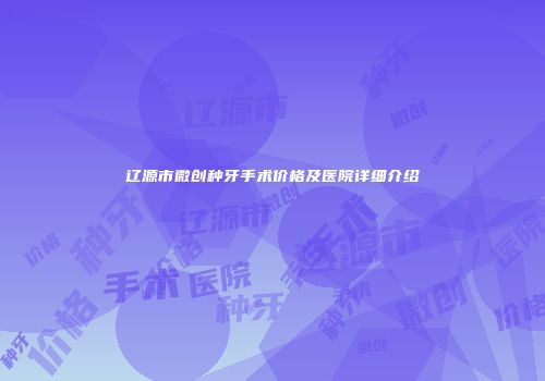 辽源市微创种牙手术价格及医院详细介绍