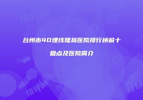 台州市4D埋线隆鼻医院排行榜前十盘点及医院简介