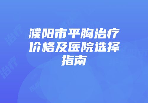 濮阳市平胸治疗价格及医院选择指南