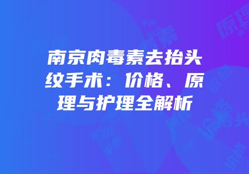 南京肉毒素去抬头纹手术：价格、原理与护理全解析