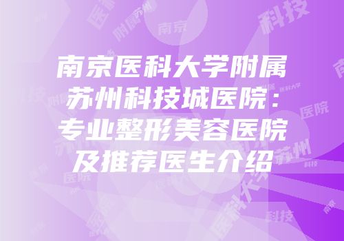 南京医科大学附属苏州科技城医院：专业整形美容医院及推荐医生介绍