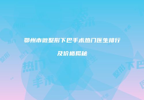 鄂州市微整形下巴手术热门医生排行及价格揭秘