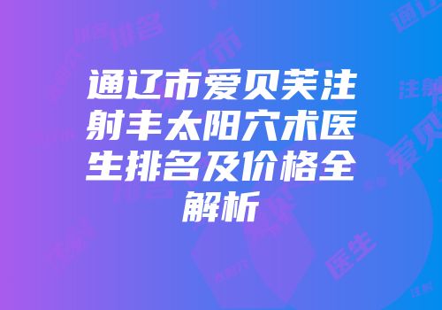 通辽市爱贝芙注射丰太阳穴术医生排名及价格全解析