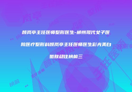 颜岚亭主任医师整形医生-郴州现代女子医院医疗整形科颜岚亭主任医师医生彩光美白嫩肤稳住榜前三