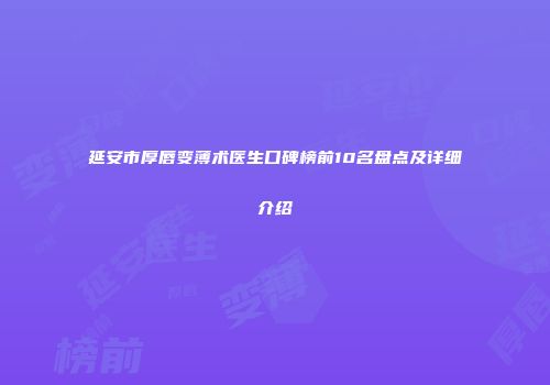 延安市厚唇变薄术医生口碑榜前10名盘点及详细介绍